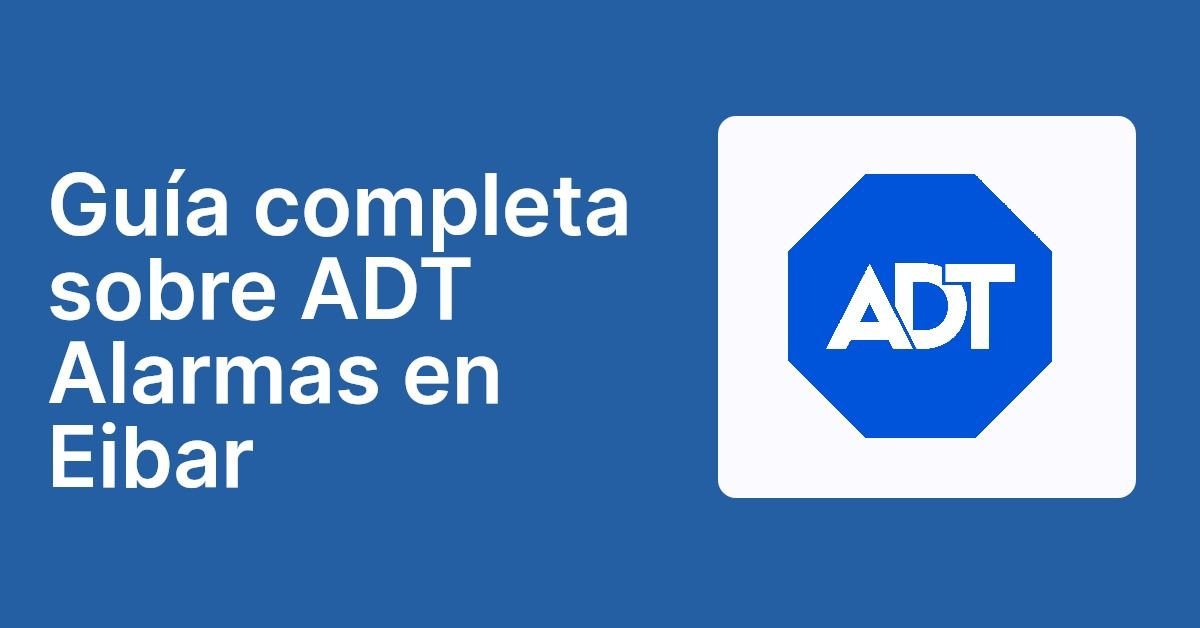 Guía completa sobre ADT Alarmas en Eibar
